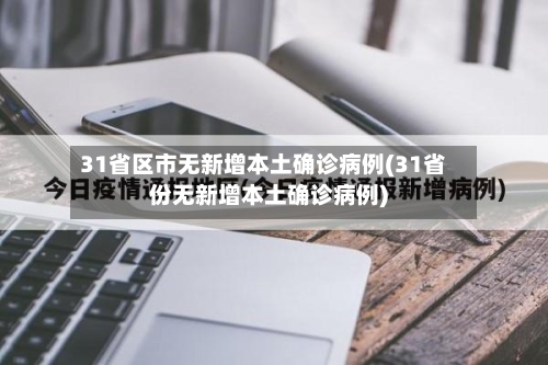 31省区市无新增本土确诊病例(31省份无新增本土确诊病例)-第2张图片
