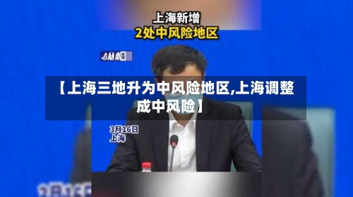 【上海三地升为中风险地区,上海调整成中风险】-第3张图片