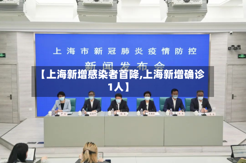 【上海新增感染者首降,上海新增确诊1人】