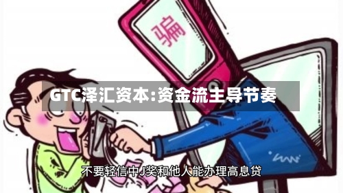 GTC泽汇资本:资金流主导节奏
