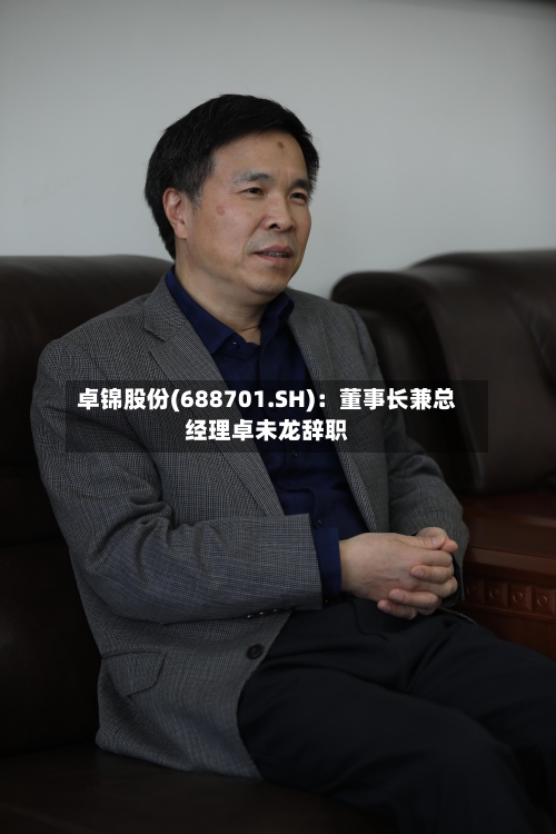 卓锦股份(688701.SH)：董事长兼总经理卓未龙辞职