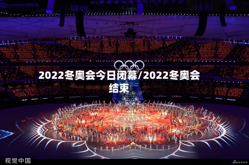 2022冬奥会今日闭幕/2022冬奥会结束-第3张图片
