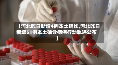 【河北昨日新增4例本土确诊,河北昨日新增51例本土确诊病例行动轨迹公布】-第2张图片