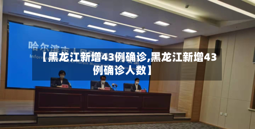 【黑龙江新增43例确诊,黑龙江新增43例确诊人数】