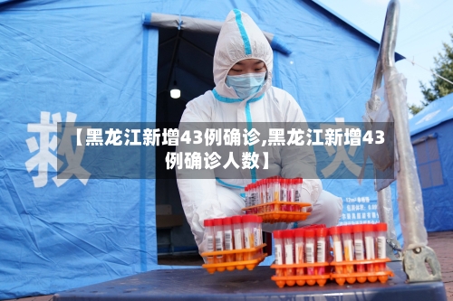 【黑龙江新增43例确诊,黑龙江新增43例确诊人数】-第2张图片