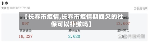 【长春市疫情,长春市疫情期间欠的社保可以补缴吗】