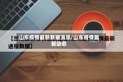 山东疫情最新数据消息/山东疫情最新动态-第3张图片