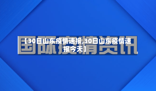 【30日山东疫情速报,30日山东疫情速报今天】-第3张图片