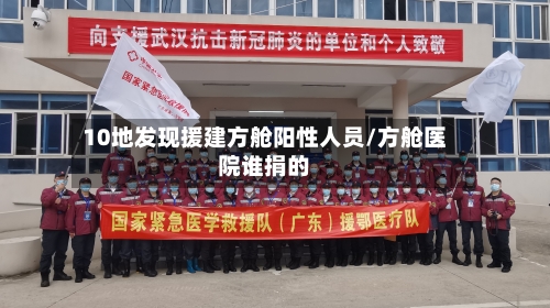 10地发现援建方舱阳性人员/方舱医院谁捐的-第2张图片