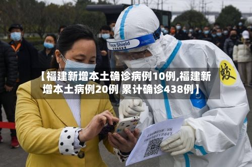 【福建新增本土确诊病例10例,福建新增本土病例20例 累计确诊438例】