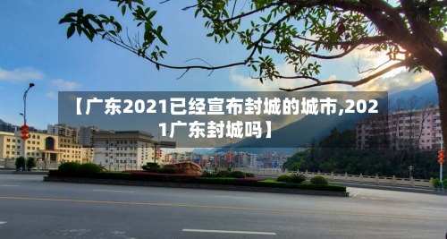 【广东2021已经宣布封城的城市,2021广东封城吗】