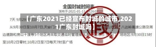 【广东2021已经宣布封城的城市,2021广东封城吗】-第3张图片