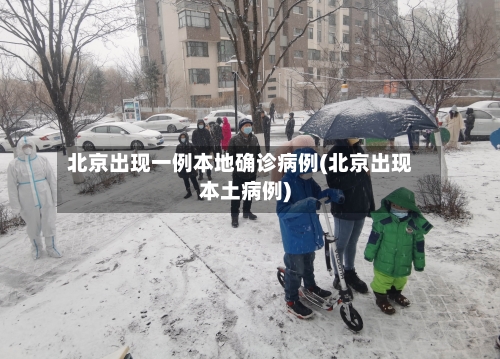 北京出现一例本地确诊病例(北京出现本土病例)-第2张图片