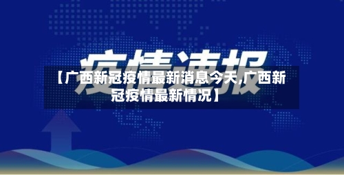【广西新冠疫情最新消息今天,广西新冠疫情最新情况】