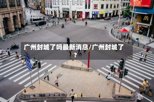 广州封城了吗最新消息/广州封城了?