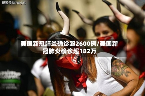 美国新冠肺炎确诊超2600例/美国新冠肺炎确诊超182万