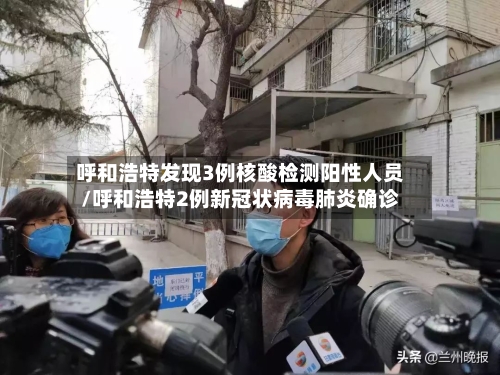呼和浩特发现3例核酸检测阳性人员/呼和浩特2例新冠状病毒肺炎确诊