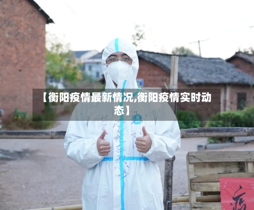 【衡阳疫情最新情况,衡阳疫情实时动态】-第3张图片