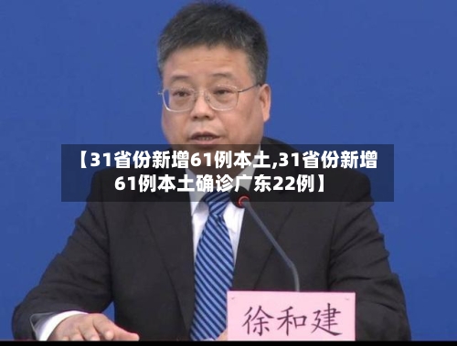 【31省份新增61例本土,31省份新增61例本土确诊广东22例】