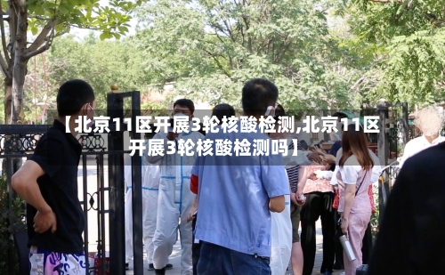 【北京11区开展3轮核酸检测,北京11区开展3轮核酸检测吗】-第2张图片
