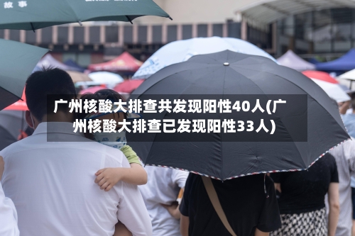 广州核酸大排查共发现阳性40人(广州核酸大排查已发现阳性33人)