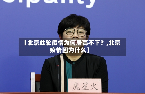 【北京此轮疫情为何居高不下？,北京疫情因为什么】
