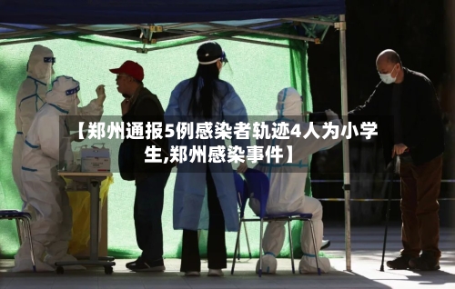 【郑州通报5例感染者轨迹4人为小学生,郑州感染事件】