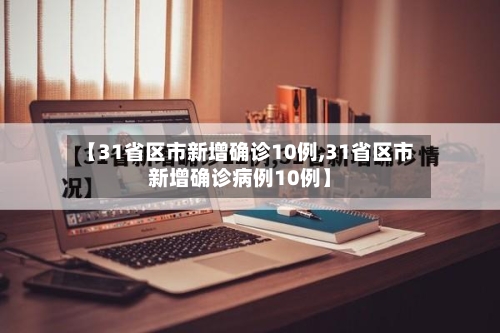 【31省区市新增确诊10例,31省区市新增确诊病例10例】-第2张图片