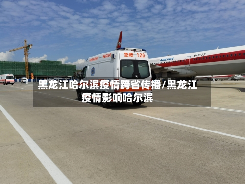 黑龙江哈尔滨疫情跨省传播/黑龙江疫情影响哈尔滨