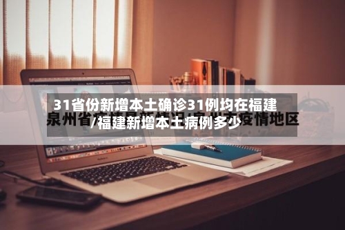 31省份新增本土确诊31例均在福建/福建新增本土病例多少