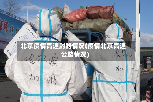 北京疫情高速封路情况(疫情北京高速公路情况)-第3张图片