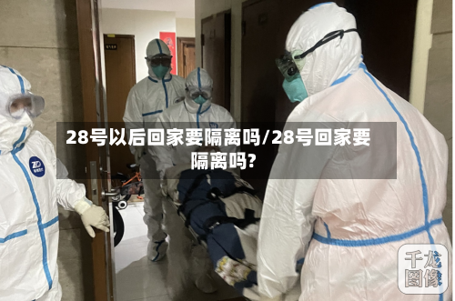 28号以后回家要隔离吗/28号回家要隔离吗?-第2张图片