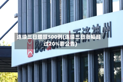 连续三日增超500例(连续三日涨幅超过20%要公告)