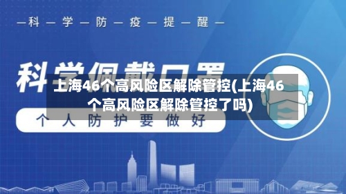 上海46个高风险区解除管控(上海46个高风险区解除管控了吗)