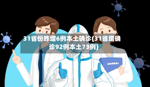 31省份昨增6例本土确诊(31省增确诊92例本土73例)-第2张图片