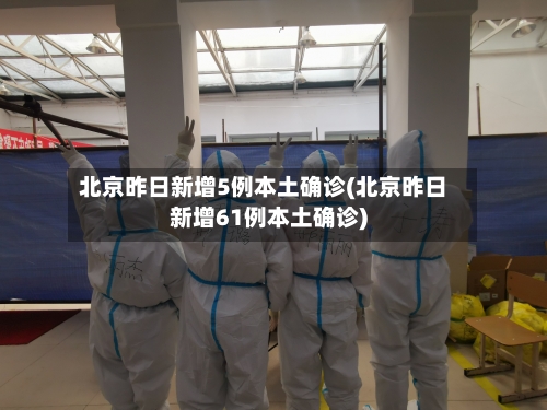 北京昨日新增5例本土确诊(北京昨日新增61例本土确诊)-第2张图片