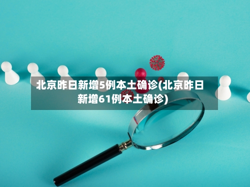 北京昨日新增5例本土确诊(北京昨日新增61例本土确诊)