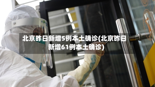 北京昨日新增5例本土确诊(北京昨日新增61例本土确诊)-第3张图片