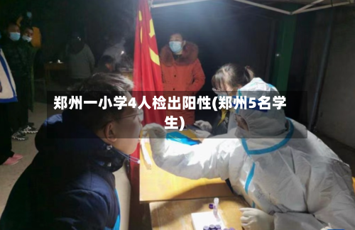 郑州一小学4人检出阳性(郑州5名学生)-第3张图片