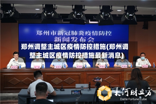 郑州调整主城区疫情防控措施(郑州调整主城区疫情防控措施最新消息)-第2张图片