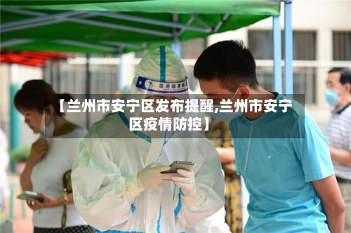 【兰州市安宁区发布提醒,兰州市安宁区疫情防控】