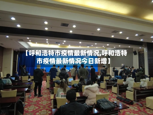 【呼和浩特市疫情最新情况,呼和浩特市疫情最新情况今日新增】