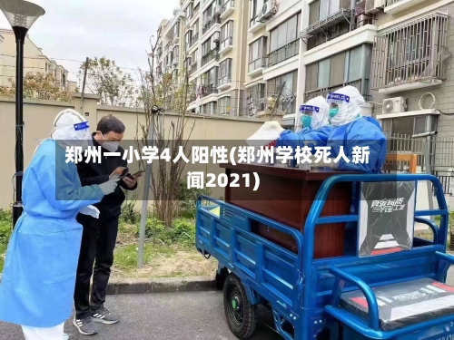 郑州一小学4人阳性(郑州学校死人新闻2021)