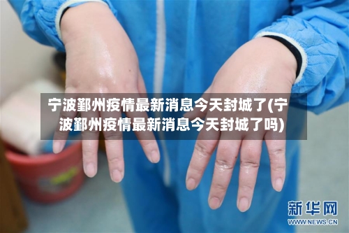 宁波鄞州疫情最新消息今天封城了(宁波鄞州疫情最新消息今天封城了吗)-第2张图片
