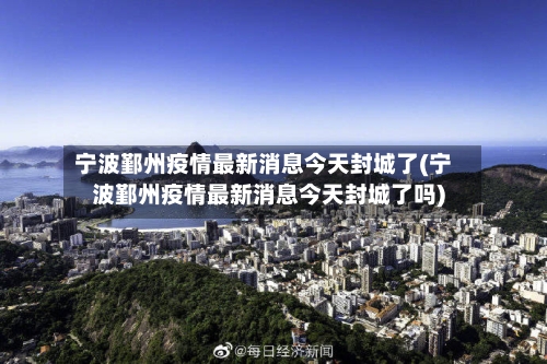宁波鄞州疫情最新消息今天封城了(宁波鄞州疫情最新消息今天封城了吗)
