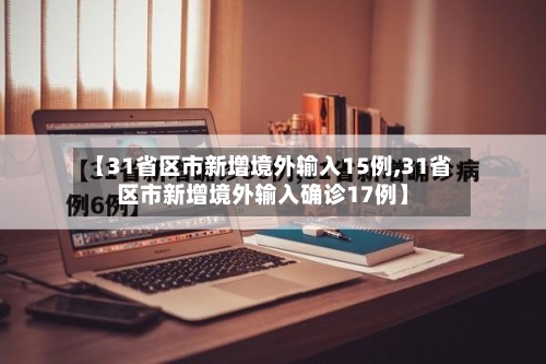 【31省区市新增境外输入15例,31省区市新增境外输入确诊17例】