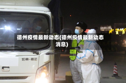 德州疫情最新动态(德州疫情最新动态消息)-第2张图片