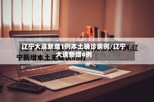 辽宁大连新增1例本土确诊病例/辽宁大连新增4例