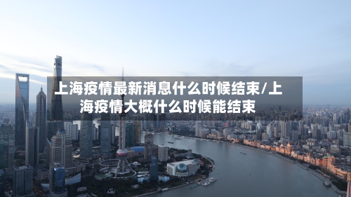 上海疫情最新消息什么时候结束/上海疫情大概什么时候能结束