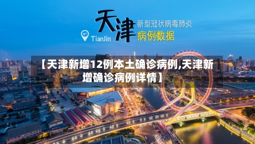 【天津新增12例本土确诊病例,天津新增确诊病例详情】-第2张图片